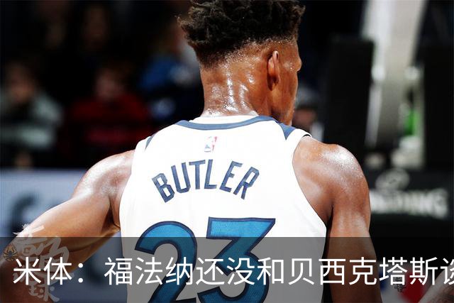 米体：福法纳还没和贝西克塔斯谈过，最好留在米兰